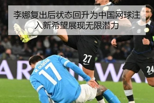 李娜复出后状态回升为中国网球注入新希望展现无限潜力